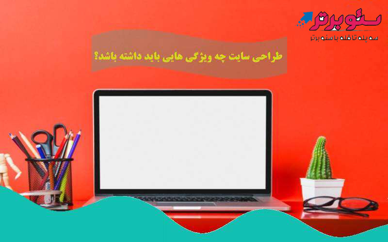طراحی سایت باید چه ویژگی هایی داشته باشد؟